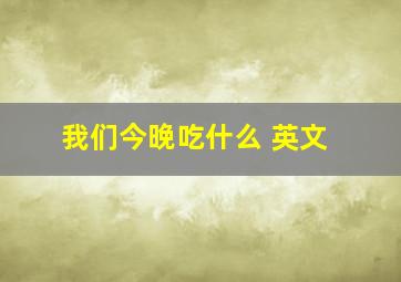 我们今晚吃什么 英文